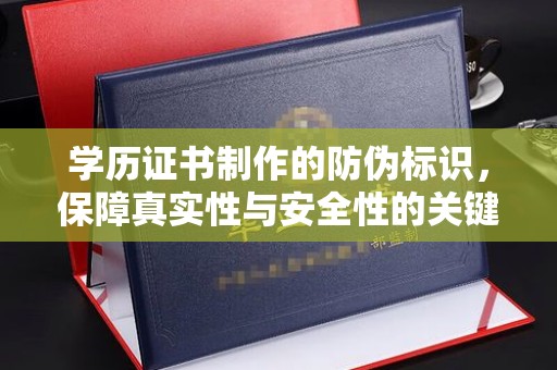 济南学历证书制作的防伪标识，保障真实性与安全性的关键