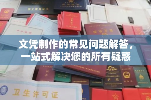 大庆文凭制作的常见问题解答，一站式解决您的所有疑惑
