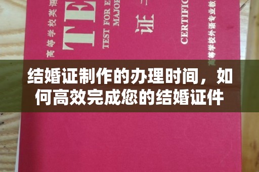 长春结婚证制作的办理时间，如何高效完成您的结婚证件