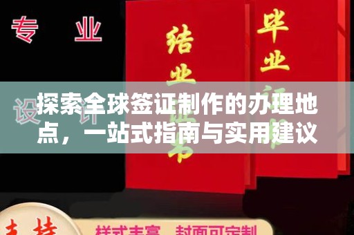 微山探索全球签证制作的办理地点，一站式指南与实用建议