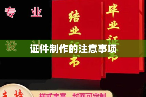临河证件制作的注意事项