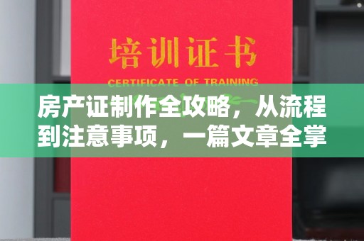 威县房产证制作全攻略，从流程到注意事项，一篇文章全掌握