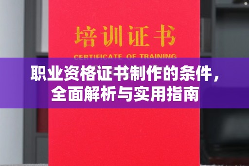 阳泉职业资格证书制作的条件，全面解析与实用指南