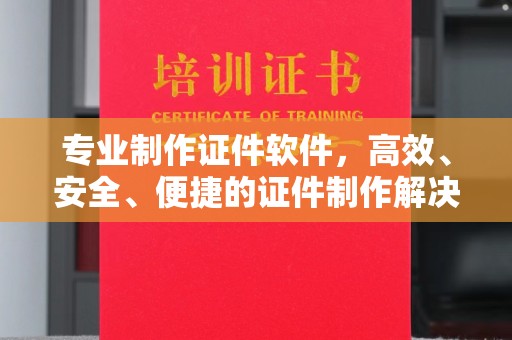 长洲专业制作证件软件，高效、安全、便捷的证件制作解决方案