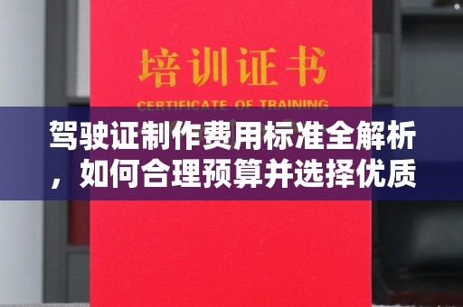 怒江驾驶证制作费用标准全解析，如何合理预算并选择优质服务？
